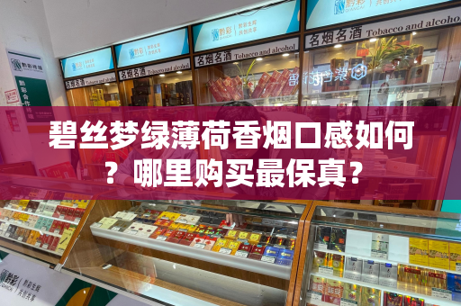 碧丝梦绿薄荷香烟口感如何？哪里购买最保真？